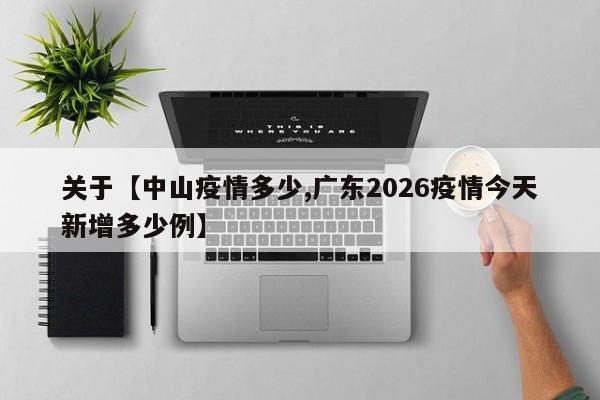 关于【中山疫情多少,广东2026疫情今天新增多少例】