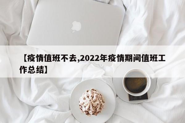 【疫情值班不去,2022年疫情期间值班工作总结】