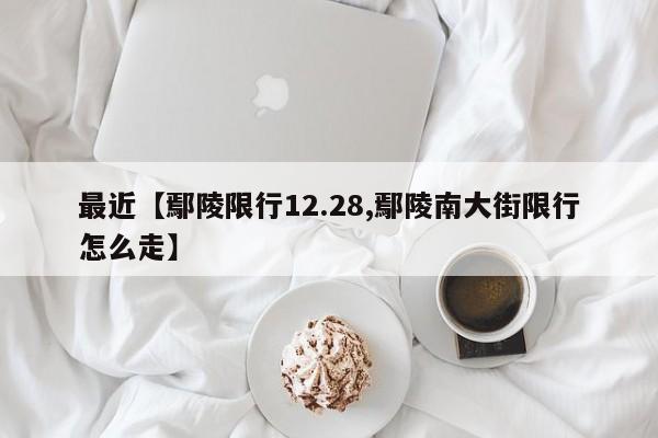 最近【鄢陵限行12.28,鄢陵南大街限行怎么走】