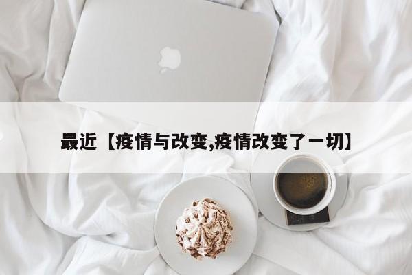 最近【疫情与改变,疫情改变了一切】