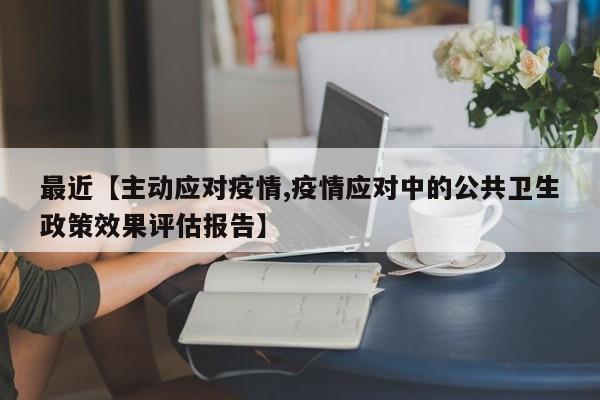 最近【主动应对疫情,疫情应对中的公共卫生政策效果评估报告】