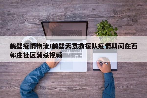 鹤壁疫情物流/鹤壁天意救援队疫情期间在西郭庄社区消杀视频