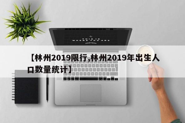 【林州2019限行,林州2019年出生人口数量统计】