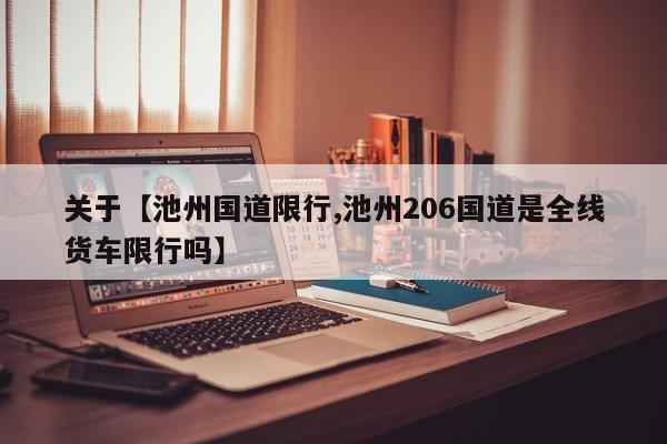 关于【池州国道限行,池州206国道是全线货车限行吗】
