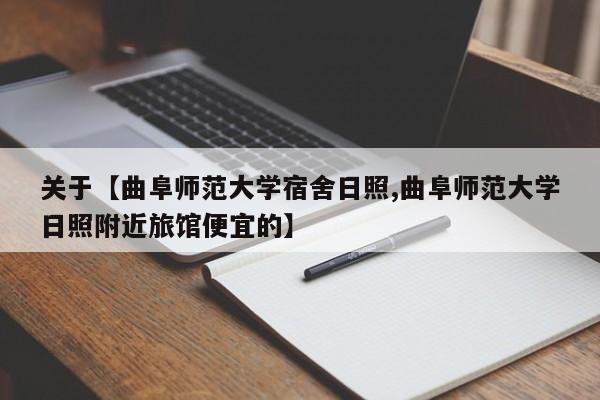 关于【曲阜师范大学宿舍日照,曲阜师范大学日照附近旅馆便宜的】