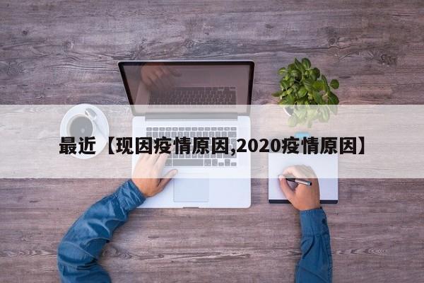 最近【现因疫情原因,2020疫情原因】