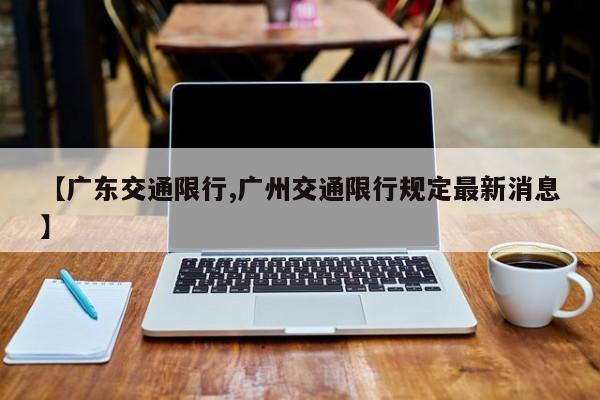 【广东交通限行,广州交通限行规定最新消息】