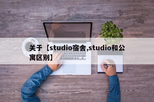 关于【studio宿舍,studio和公寓区别】