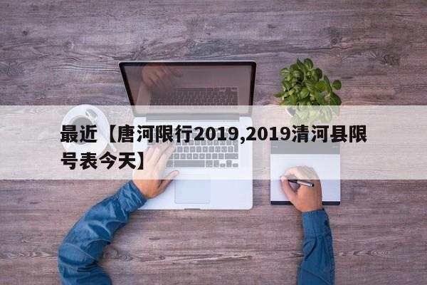最近【唐河限行2019,2019清河县限号表今天】