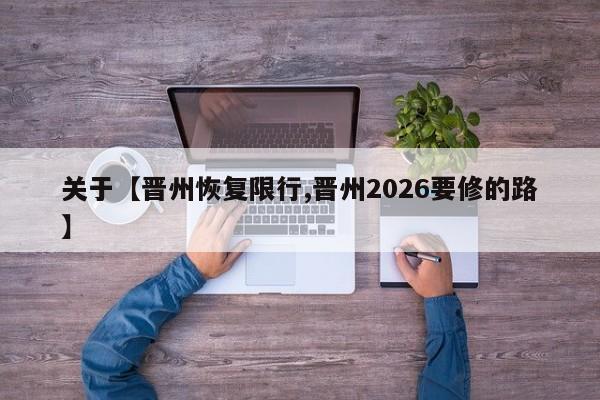 关于【晋州恢复限行,晋州2026要修的路】