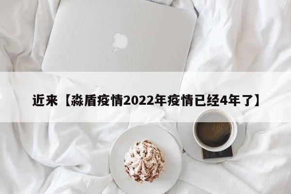 近来【淼盾疫情2022年疫情已经4年了】