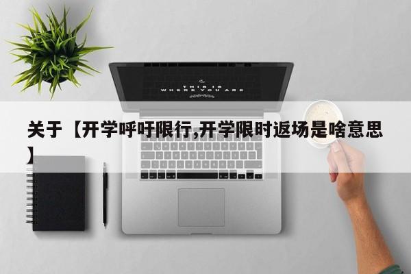 关于【开学呼吁限行,开学限时返场是啥意思】