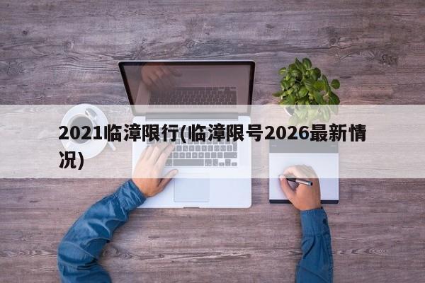 2021临漳限行(临漳限号2026最新情况)