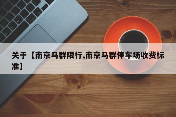 关于【南京马群限行,南京马群停车场收费标准】
