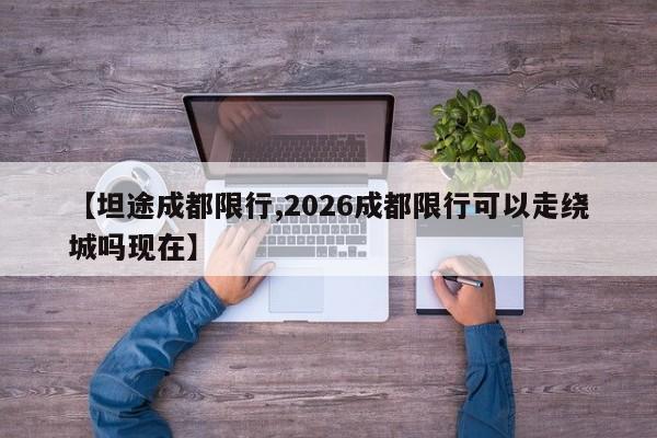 【坦途成都限行,2026成都限行可以走绕城吗现在】
