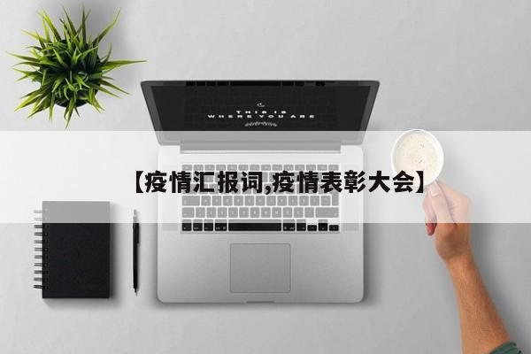 【疫情汇报词,疫情表彰大会】