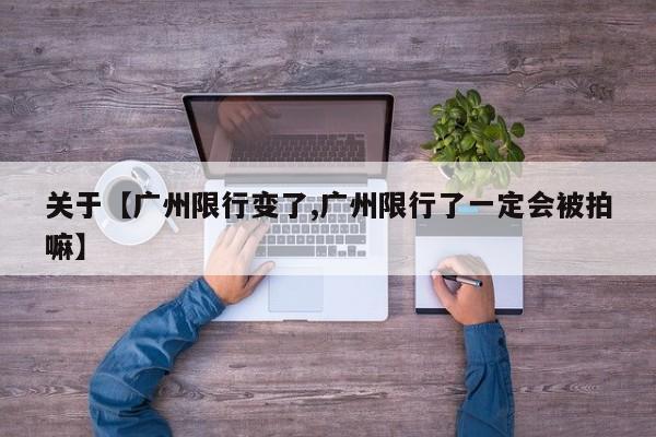 关于【广州限行变了,广州限行了一定会被拍嘛】
