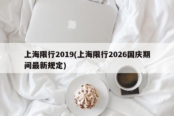 上海限行2019(上海限行2026国庆期间最新规定)