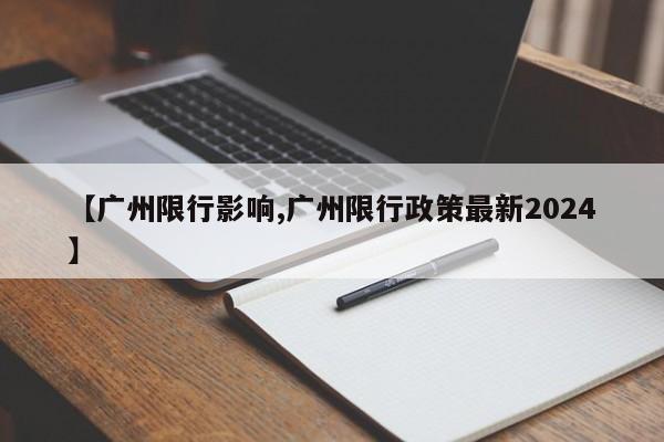 【广州限行影响,广州限行政策最新2024】
