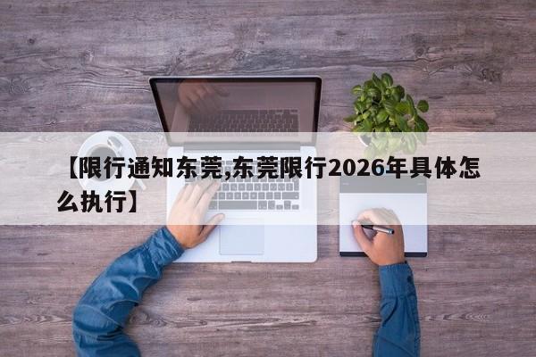 【限行通知东莞,东莞限行2026年具体怎么执行】