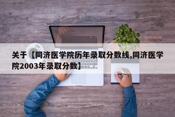 关于【同济医学院历年录取分数线,同济医学院2003年录取分数】