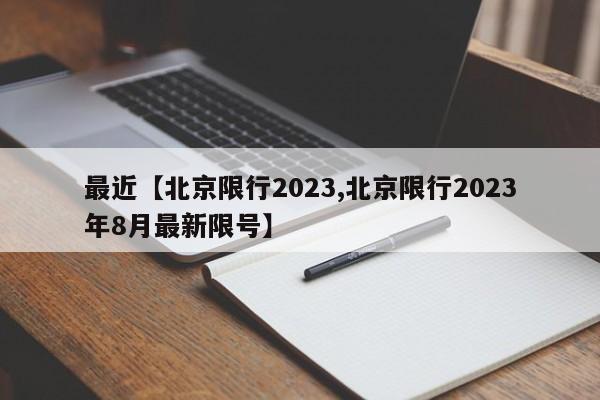 最近【北京限行2023,北京限行2023年8月最新限号】