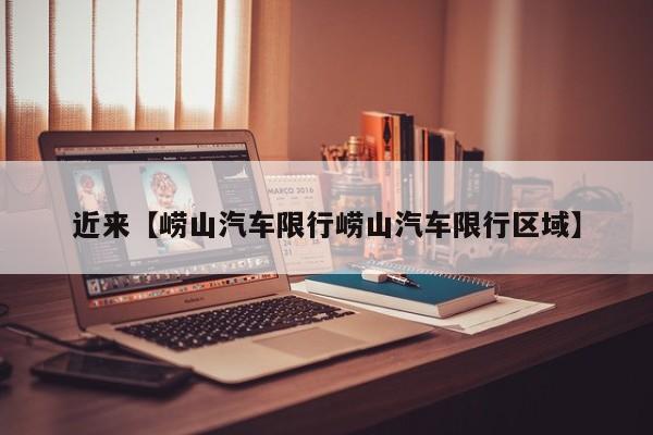 近来【崂山汽车限行崂山汽车限行区域】