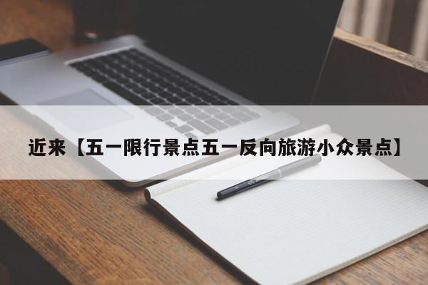 近来【五一限行景点五一反向旅游小众景点】