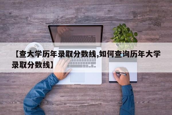 【查大学历年录取分数线,如何查询历年大学录取分数线】
