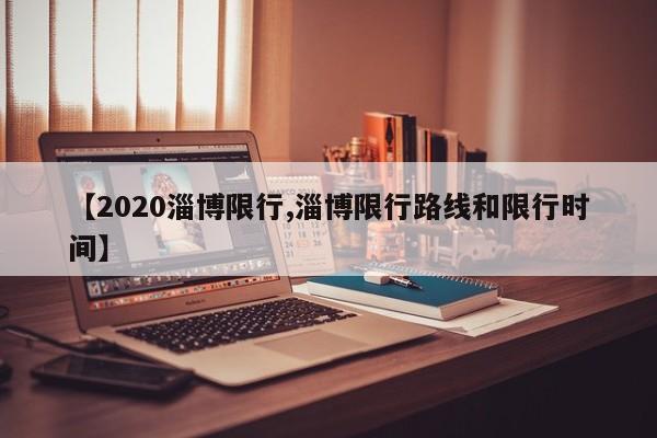 【2020淄博限行,淄博限行路线和限行时间】