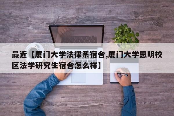 最近【厦门大学法律系宿舍,厦门大学思明校区法学研究生宿舍怎么样】