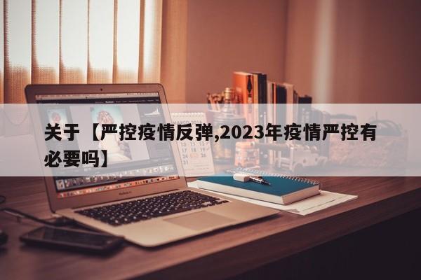 关于【严控疫情反弹,2023年疫情严控有必要吗】