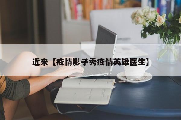 近来【疫情影子秀疫情英雄医生】