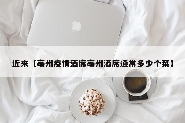 近来【亳州疫情酒席亳州酒席通常多少个菜】