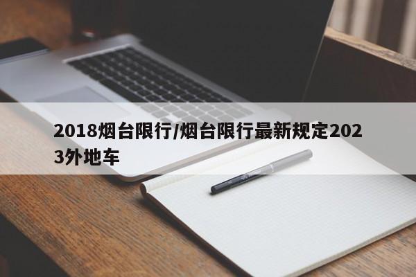 2018烟台限行/烟台限行最新规定2023外地车