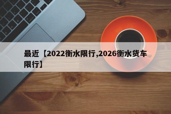 最近【2022衡水限行,2026衡水货车限行】