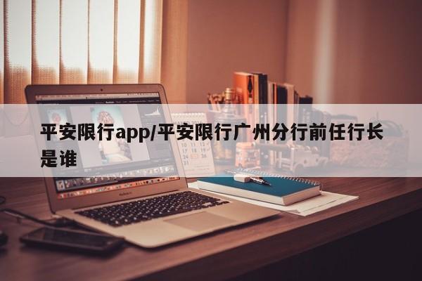 平安限行app/平安限行广州分行前任行长是谁