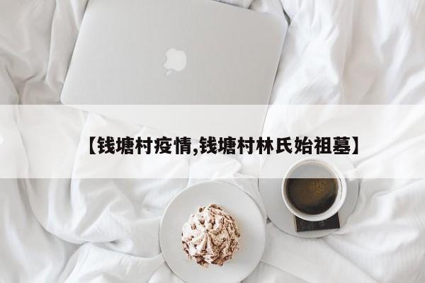 【钱塘村疫情,钱塘村林氏始祖墓】