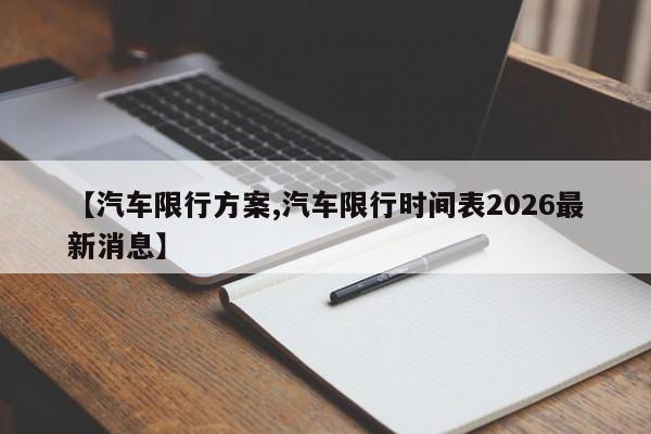 【汽车限行方案,汽车限行时间表2026最新消息】