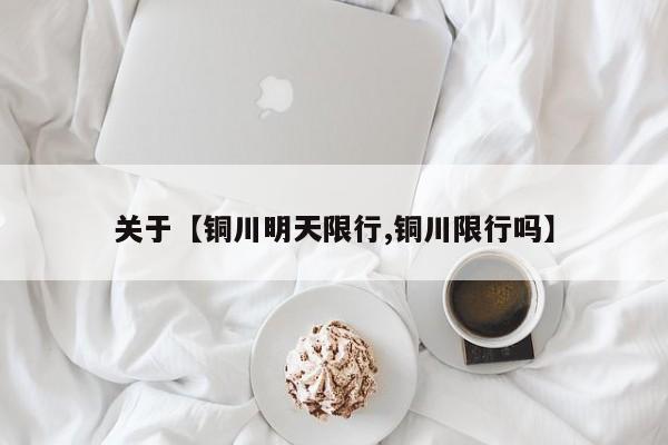 关于【铜川明天限行,铜川限行吗】