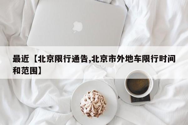 最近【北京限行通告,北京市外地车限行时间和范围】