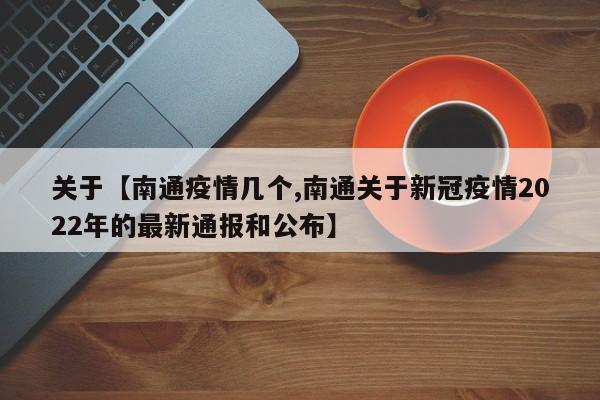 关于【南通疫情几个,南通关于新冠疫情2022年的最新通报和公布】