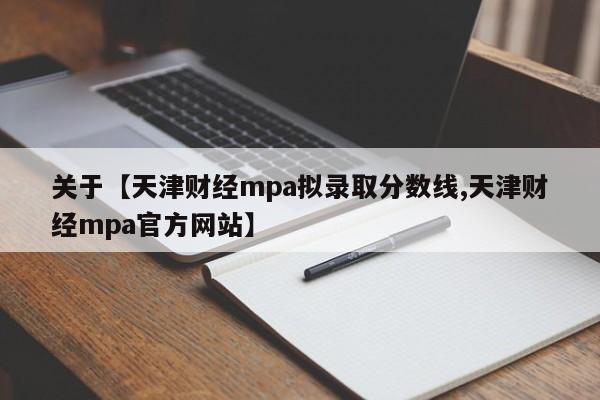 关于【天津财经mpa拟录取分数线,天津财经mpa官方网站】