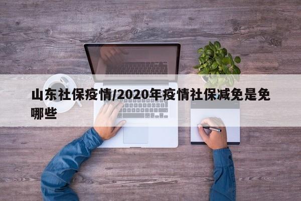 山东社保疫情/2020年疫情社保减免是免哪些