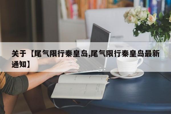 关于【尾气限行秦皇岛,尾气限行秦皇岛最新通知】