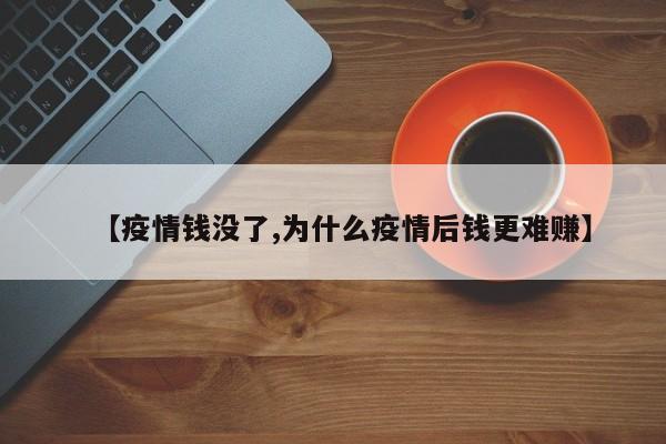 【疫情钱没了,为什么疫情后钱更难赚】