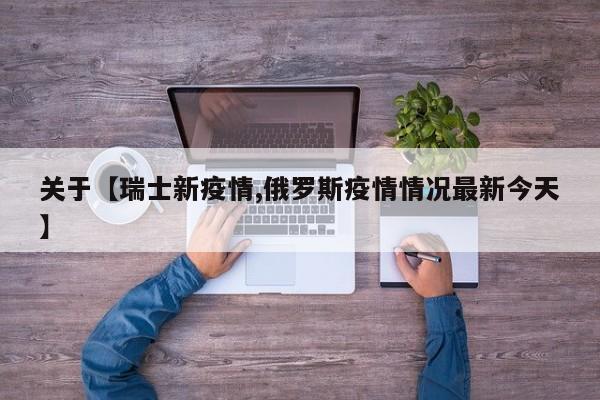 关于【瑞士新疫情,俄罗斯疫情情况最新今天】