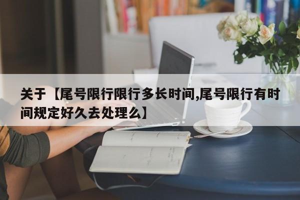 关于【尾号限行限行多长时间,尾号限行有时间规定好久去处理么】