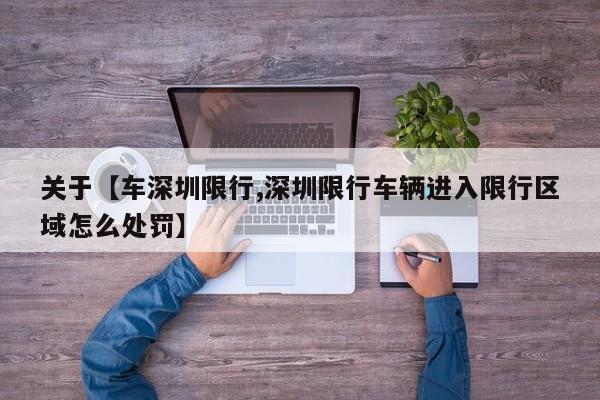 关于【车深圳限行,深圳限行车辆进入限行区域怎么处罚】