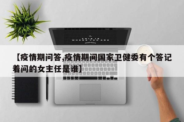 【疫情期问答,疫情期间国家卫健委有个答记着问的女主任是谁】